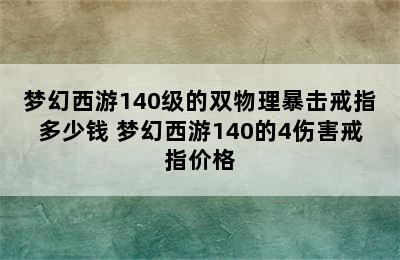 梦幻西游140级的双物理暴击戒指多少钱 梦幻西游140的4伤害戒指价格